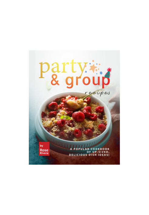 Party & Group Recipes: A Popular Cookbook of Up-sized, Delicious Dish Ideas!