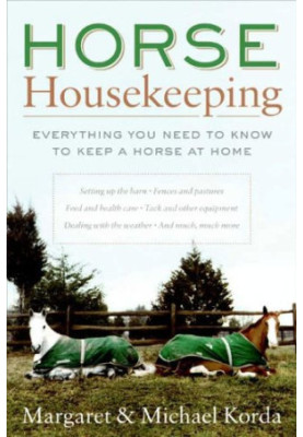 Horse Housekeeping: Everything You Need to Know to Keep a Horse at Home
