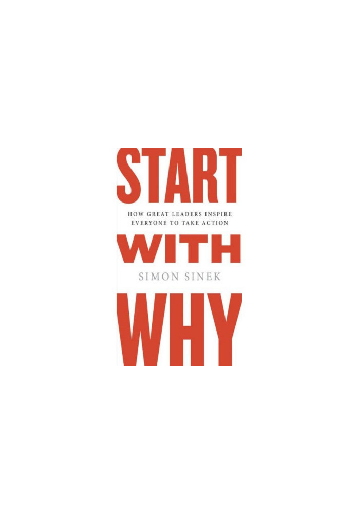 Start with Why: How Great Leaders Inspire Everyone to Take Action