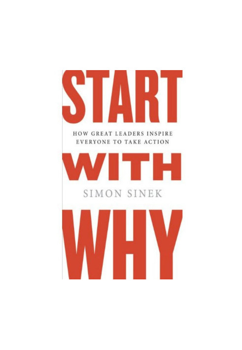 Start with Why: How Great Leaders Inspire Everyone to Take Action
