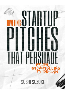 Riveting: Startup Pitches that Persuade from Storytelling to Design