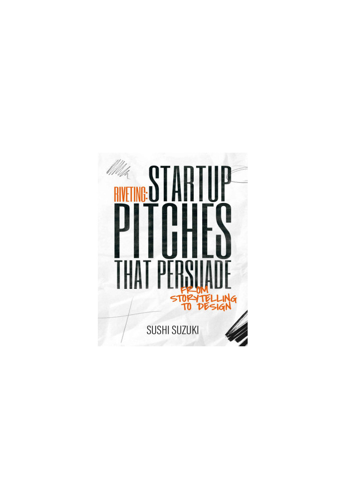 Riveting: Startup Pitches that Persuade from Storytelling to Design