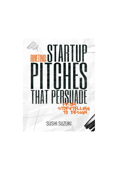 Riveting: Startup Pitches that Persuade from Storytelling to Design