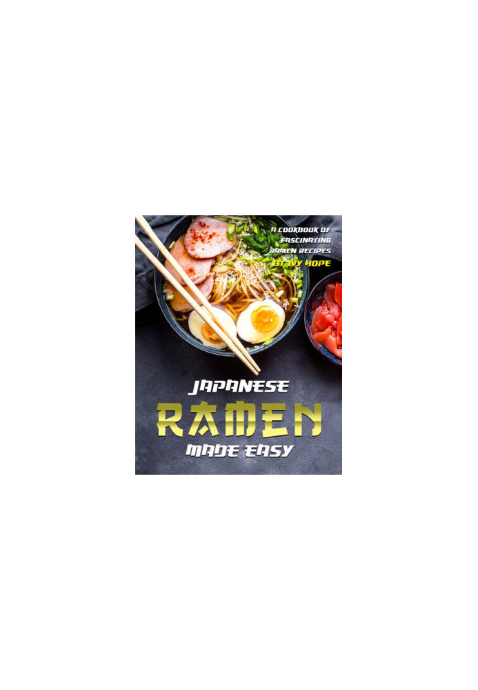 Japanese Ramen Made Easy: A Cookbook of Fascinating Ramen Recipes