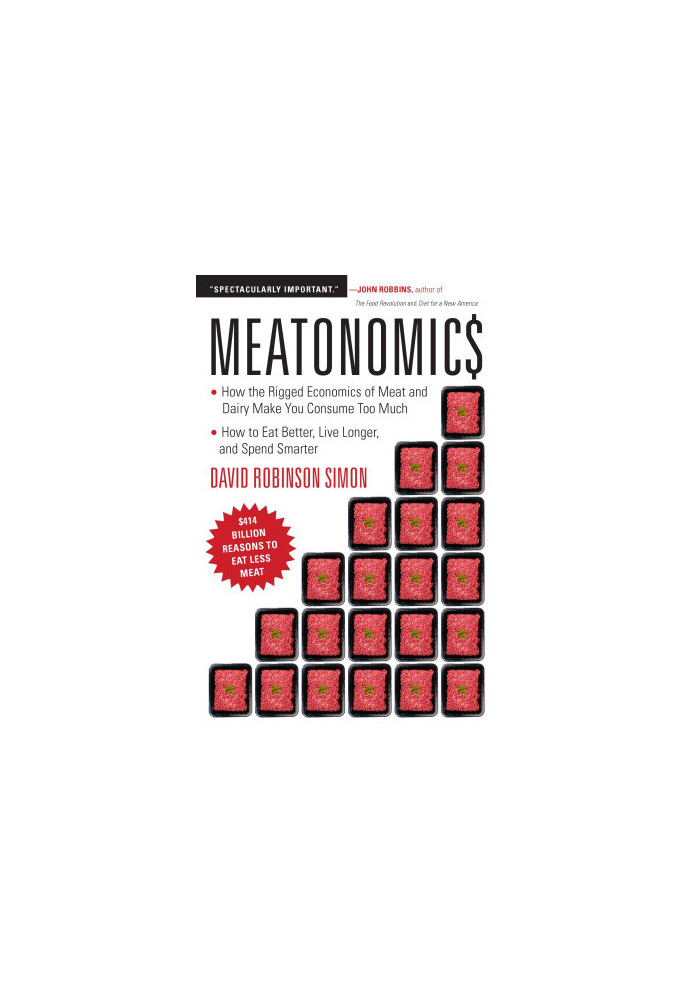 Meatonomics: How the Rigged Economics of Meat and Dairy Make You Consume Too Much—and How to Eat Better, Live Longer, and Spe