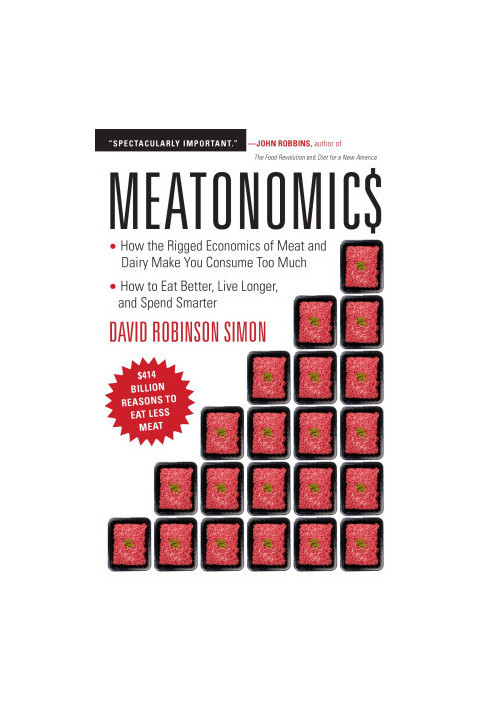 Meatonomics: How the Rigged Economics of Meat and Dairy Make You Consume Too Much—and How to Eat Better, Live Longer, and Spe