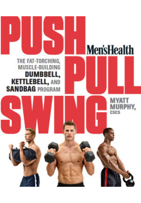 Men's Health Push, Pull, Swing. The Fat-Torching, Muscle-Building Dumbbell, Kettlebell & Sandbag Program