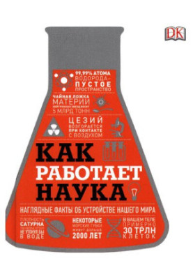 Как работает наука. Наглядные факты об устройстве нашего мира