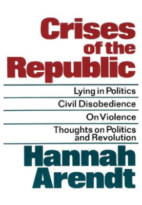 Crises of the Republic: Lying in Politics, Civil Disobedience, On Violence, and Thoughts on Politics and Revolution