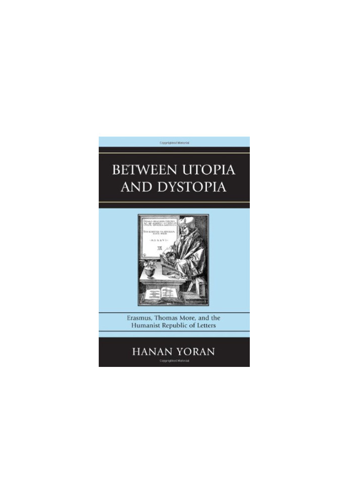 Between utopia and dystopia : Erasmus, Thomas More, and the humanist Republic of Letters
