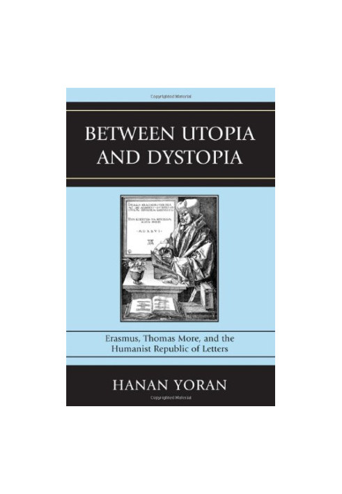 Between utopia and dystopia : Erasmus, Thomas More, and the humanist Republic of Letters