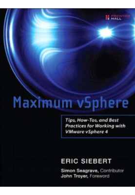 Maximum vSphere: tips, how-tos, and best practices for working with VMware vSphere 4