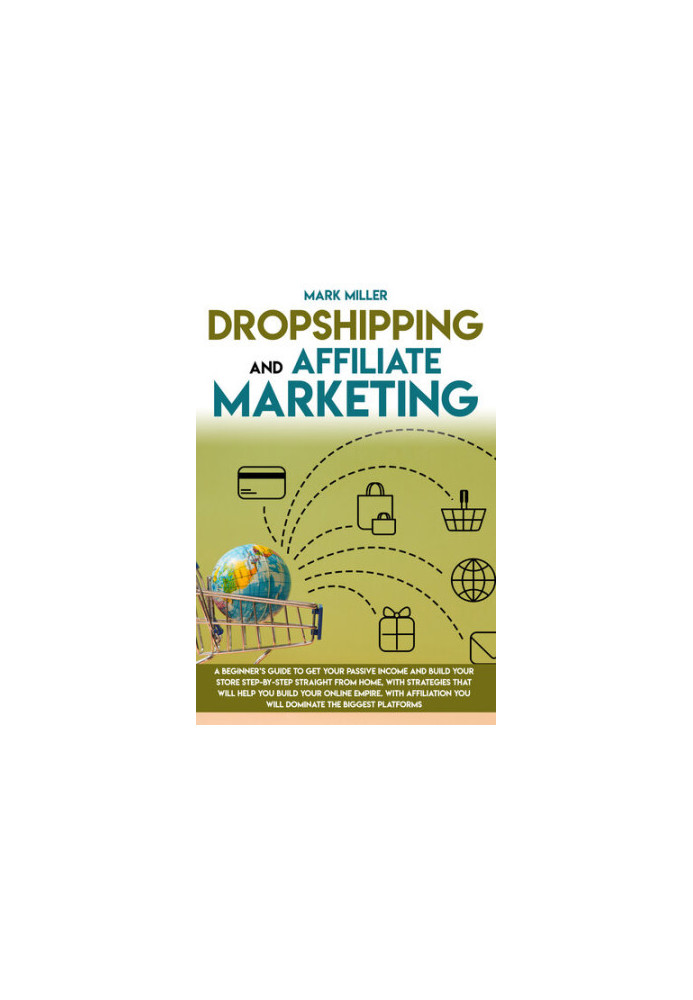 Dropshipping And Affiliate Marketing: A Beginner's Guide To Get Your Passive Income and Build Your Store Step-by-Step Straigh