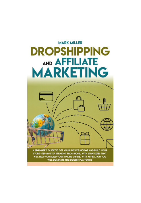 Dropshipping And Affiliate Marketing: A Beginner's Guide To Get Your Passive Income and Build Your Store Step-by-Step Straigh