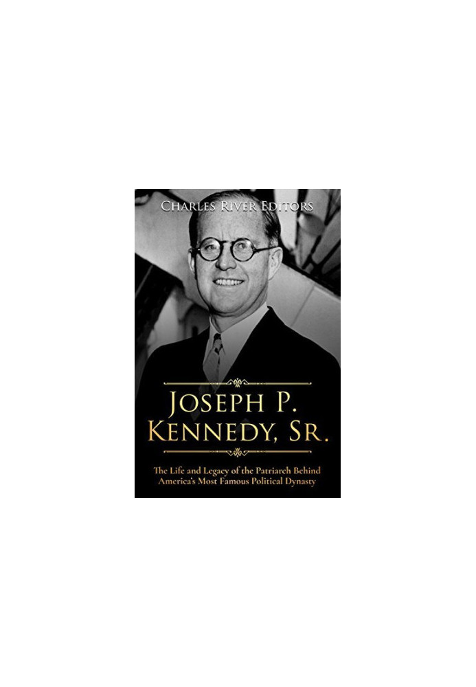 Joseph P. Kennedy, Sr.: The Life and Legacy of the Patriarch Behind America’s Most Famous Political Dynasty