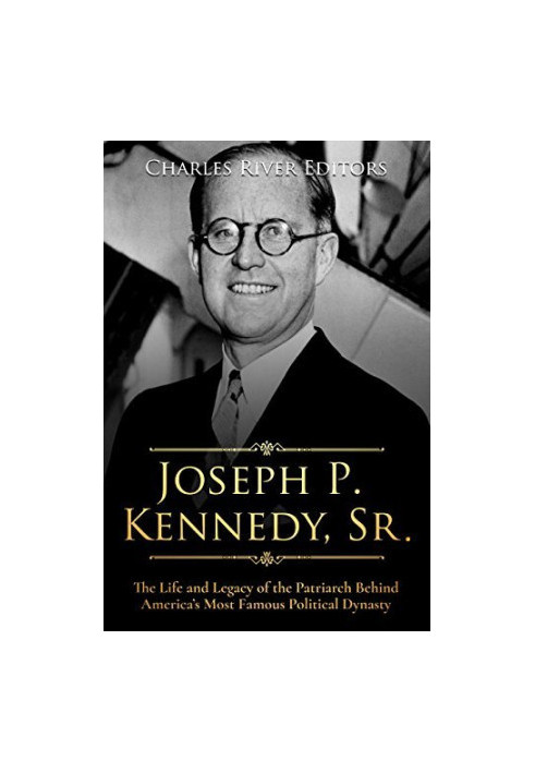 Joseph P. Kennedy, Sr.: The Life and Legacy of the Patriarch Behind America’s Most Famous Political Dynasty