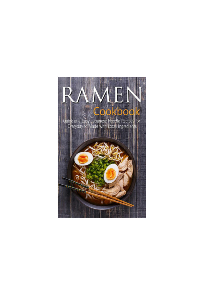 Ramen Cookbook: Quick and Easy Japanese Noodle Recipes for Everyday to Made with Local Ingredients