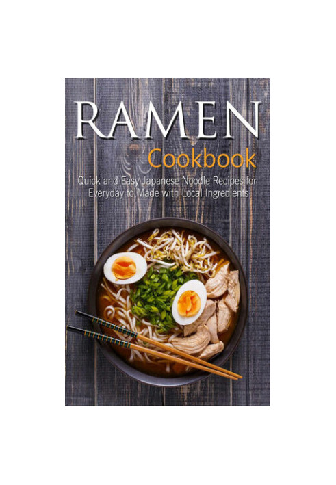 Ramen Cookbook: Quick and Easy Japanese Noodle Recipes for Everyday to Made with Local Ingredients