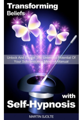 Transforming Beliefs with Self-Hypnosis: Unlock and Exploit The Unlimited Potential of Your Subconscious Mind: a Manual