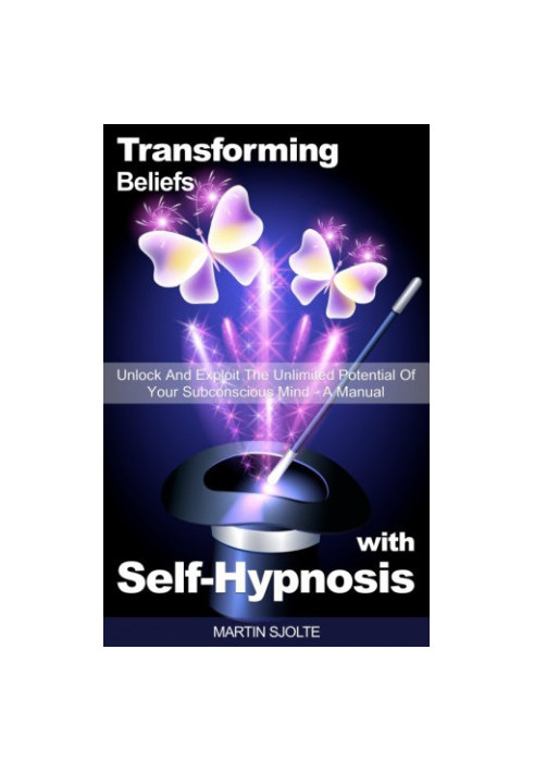 Transforming Beliefs with Self-Hypnosis: Unlock and Exploit The Unlimited Potential of Your Subconscious Mind: a Manual