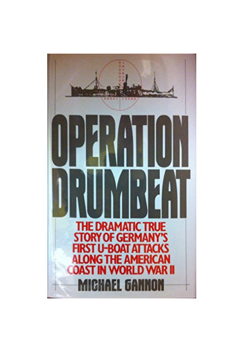 Operation Drumbeat : the dramatic true story of Germany’s first U-boat attack against the American coast in World War II
