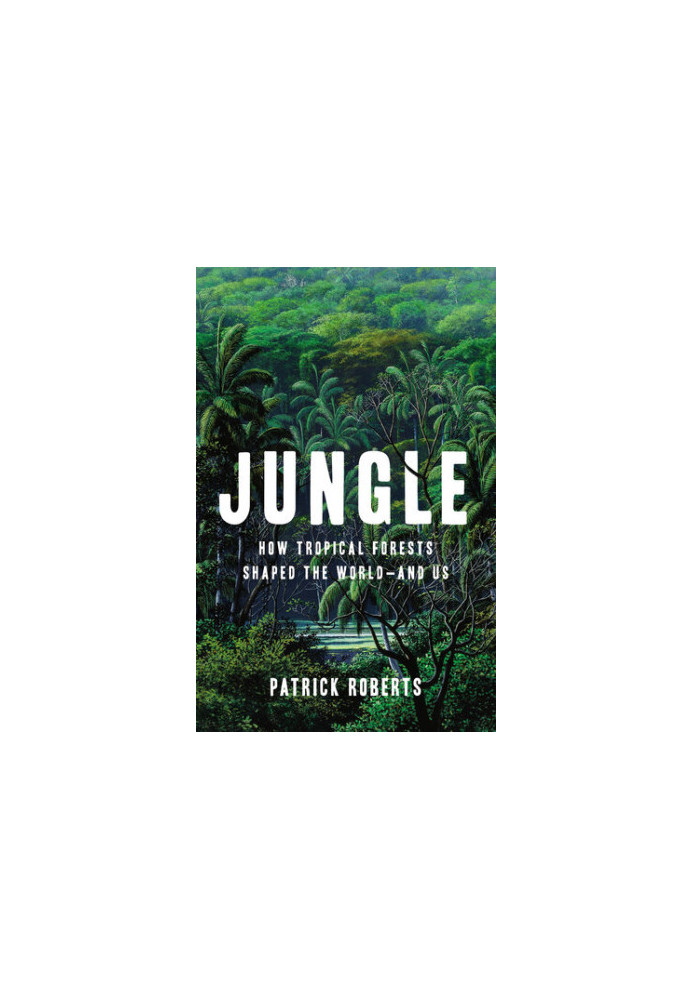 Jungle: How Tropical Forests Shaped the World―and Us