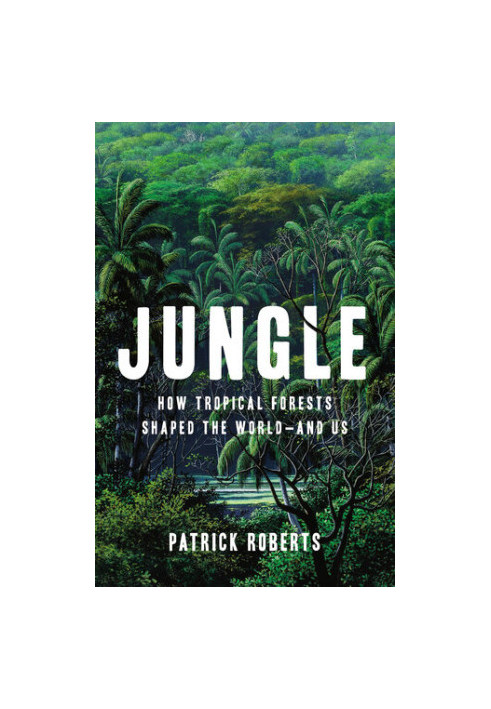 Jungle: How Tropical Forests Shaped the World―and Us