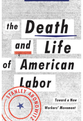 The Death and Life of American Labor: Toward a New Worker's Movement