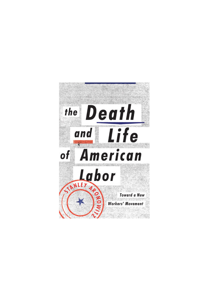 The Death and Life of American Labor: Toward a New Worker's Movement