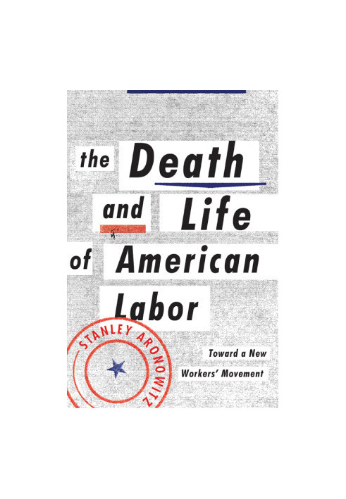The Death and Life of American Labor: Toward a New Worker's Movement