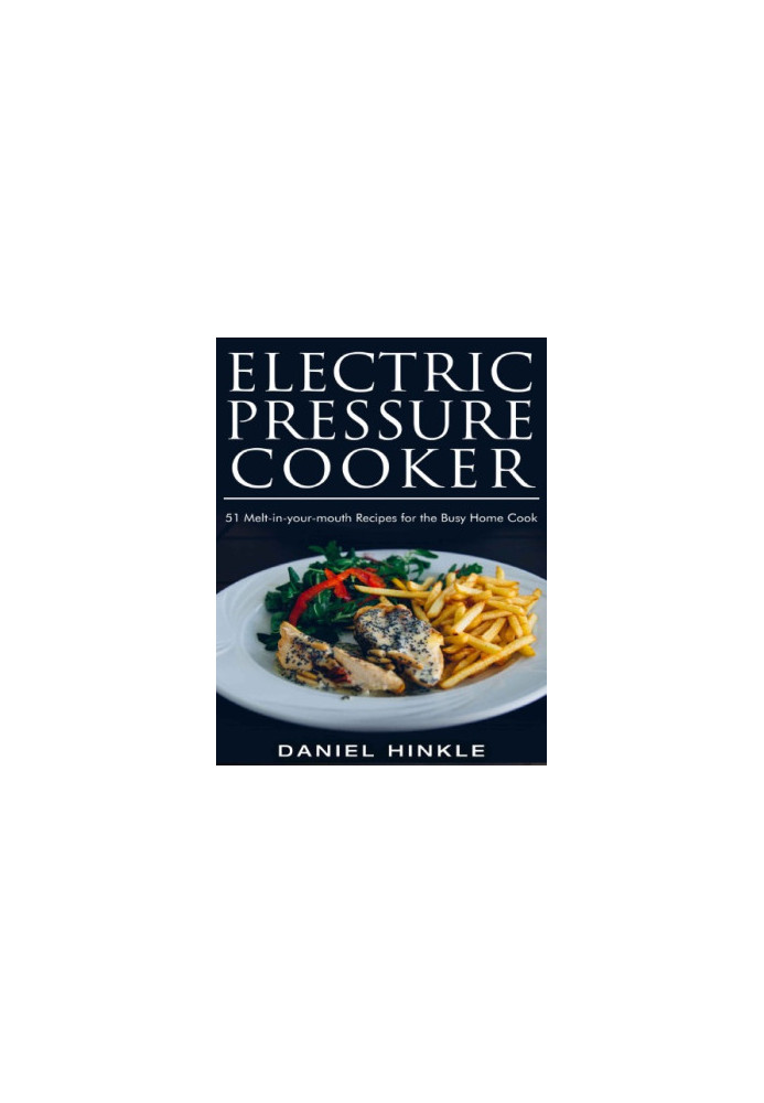 Electric Pressure Cooker: 51 Melt-in-Your-Mouth Recipes For The Busy Home Cook