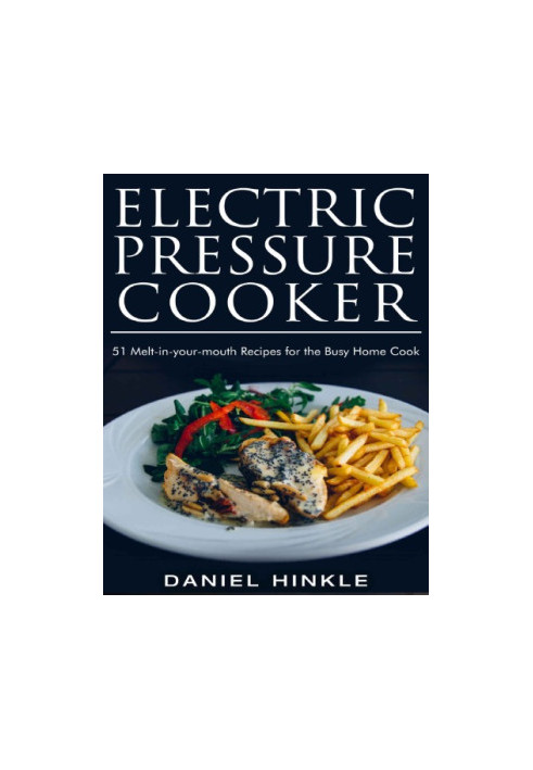 Electric Pressure Cooker: 51 Melt-in-Your-Mouth Recipes For The Busy Home Cook