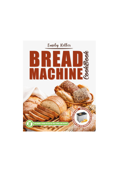 Bread Machine Cookbook: 200 Easy-To-Follow Recipes for Tasty Homemade Buns, Snacks, Bagels and Loaves. Including a Focus on G