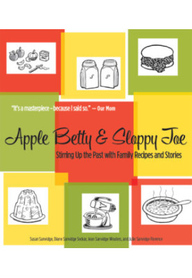 Apple Betty and Sloppy Joe: Stirring up the Past with Family Recipes and Stories