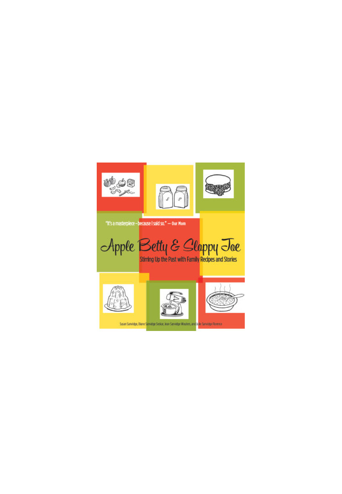 Apple Betty and Sloppy Joe: Stirring up the Past with Family Recipes and Stories