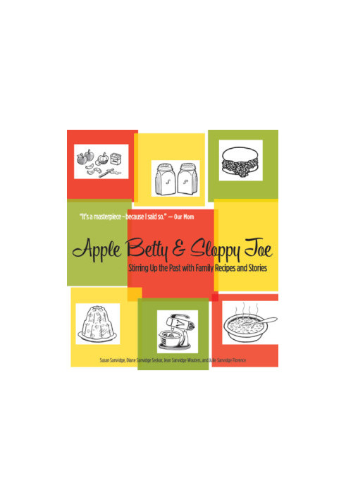 Apple Betty and Sloppy Joe: Stirring up the Past with Family Recipes and Stories