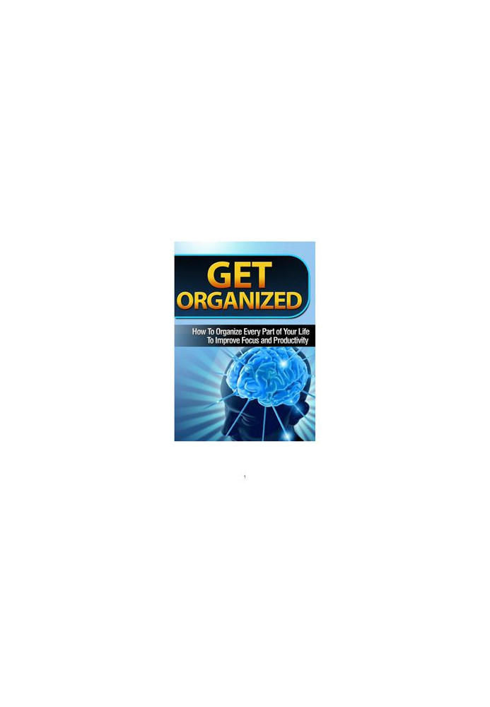 Get Organized. How To Organize Every Part of Your Life To Improve Focus and Productivity