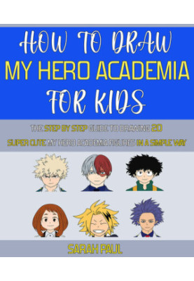 How To Draw My Hero Academia Characters: The Step by step Guide To Drawing 20 Super Cute My Hero Academia Figures