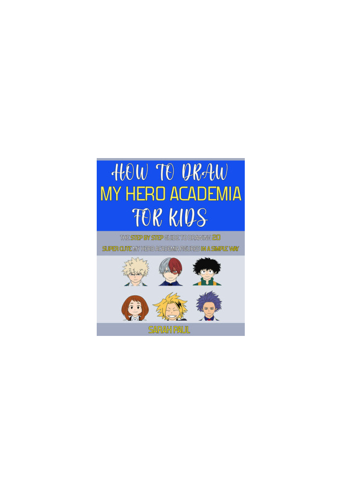 How To Draw My Hero Academia Characters: The Step by step Guide To Drawing 20 Super Cute My Hero Academia Figures
