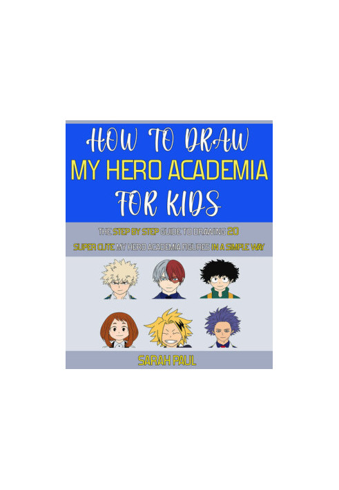How To Draw My Hero Academia Characters: The Step by step Guide To Drawing 20 Super Cute My Hero Academia Figures