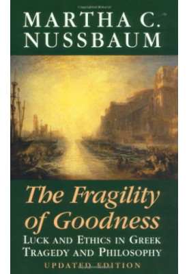 The Fragility of Goodness: Luck and Ethics in Greek Tragedy and Philosophy