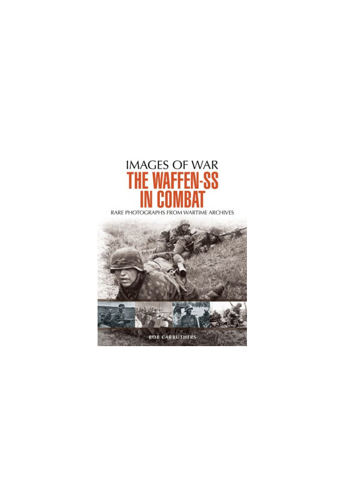 The Waffen SS in Combat. Rare Photographs From Wartime Archives