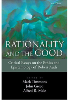 Rationality and the Good: Critical Essays on the Ethics and Epistemology of Robert Audi
