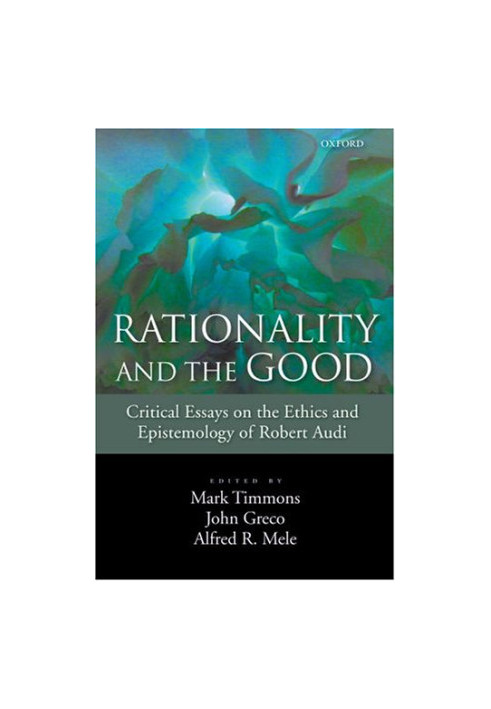 Rationality and the Good: Critical Essays on the Ethics and Epistemology of Robert Audi