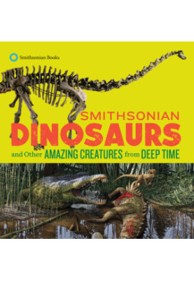 Smithsonian Dinosaurs and Other Amazing Creatures from Deep Time