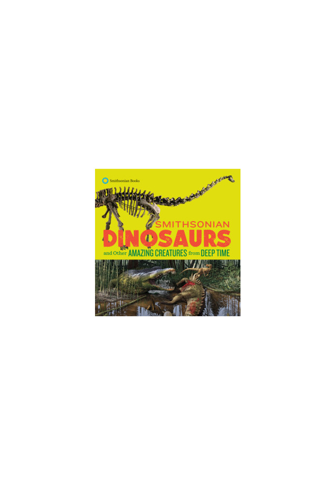Smithsonian Dinosaurs and Other Amazing Creatures from Deep Time