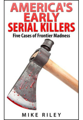 America's Early Serial Killers: Five Cases of Frontier Madness, Historical Serial Killers and Murderers
