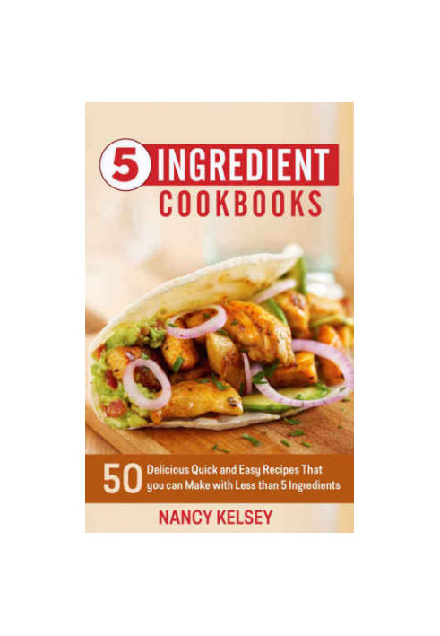 5 Ingredient Cookbook: 50 Delicious Quick and Easy Recipes That You Can Make With 5 Ingredients or Less