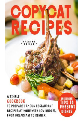 COPYCAT RECIPES : A SIMPLE COOKBOOK TO PREPARE FAMOUS RESTAURANT RECIPES AT HOME WITH LOW BUDGET, FROM BREAKFAST TO DINNER. I