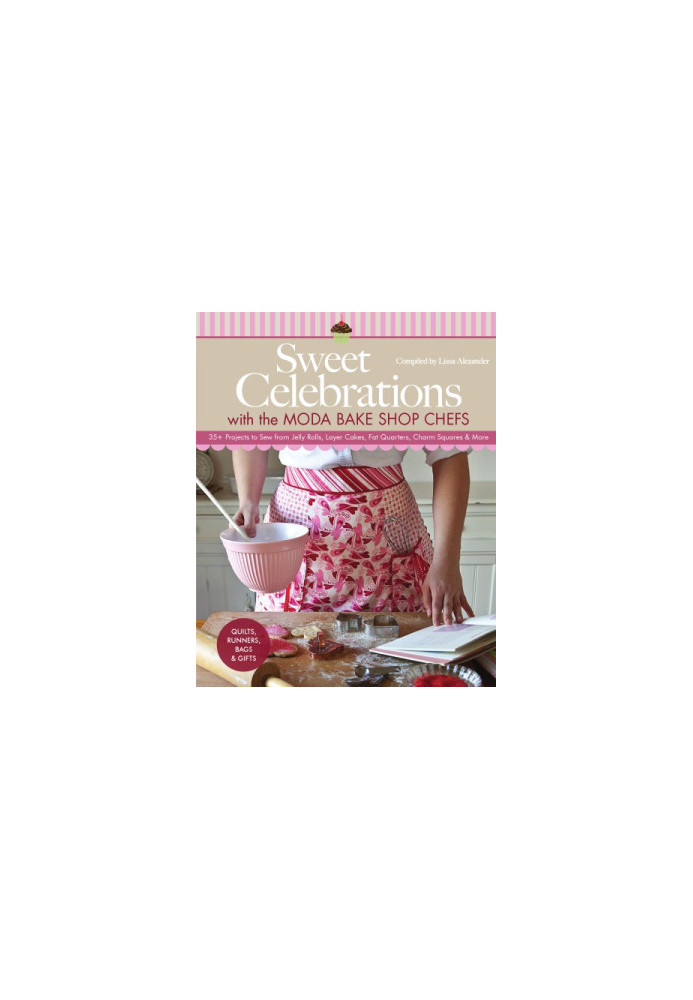 Sweet celebrations with the Moda Bake Shop chefs: quilts, runners, bags & gifts: 35+ projects to sew from jelly rolls, layer 